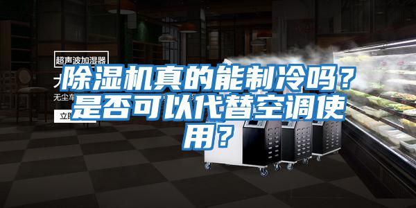 除濕機真的能制冷嗎？是否可以代替空調使用？