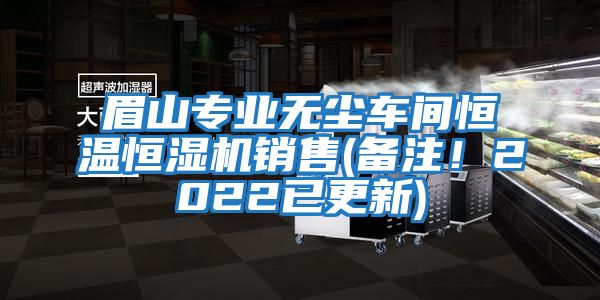 眉山專業(yè)無塵車間恒溫恒濕機銷售(備注！2022已更新)