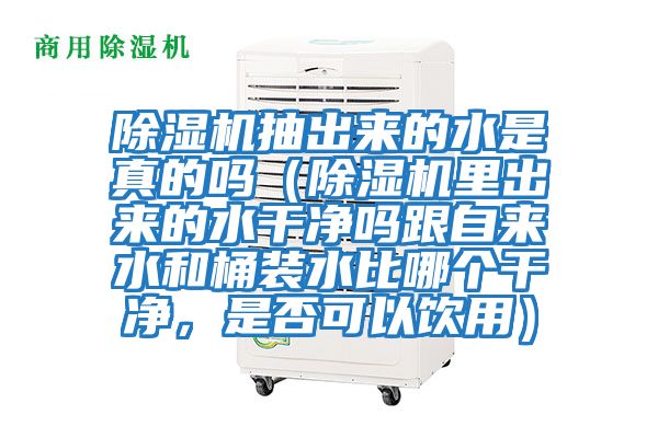 除濕機(jī)抽出來的水是真的嗎（除濕機(jī)里出來的水干凈嗎跟自來水和桶裝水比哪個(gè)干凈，是否可以飲用）