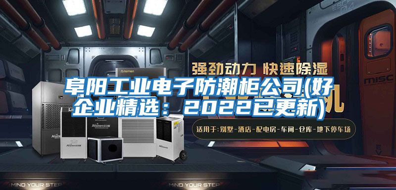 阜陽工業(yè)電子防潮柜公司(好企業(yè)精選：2022已更新)