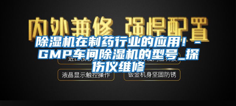 除濕機(jī)在制藥行業(yè)的應(yīng)用！-GMP車間除濕機(jī)的型號(hào)_探傷儀維修