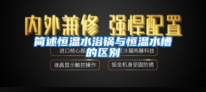 簡述恒溫水浴鍋與恒溫水槽的區(qū)別