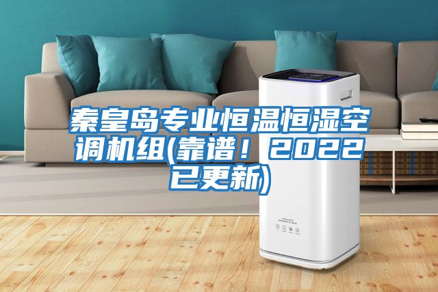 秦皇島專業(yè)恒溫恒濕空調機組(靠譜！2022已更新)