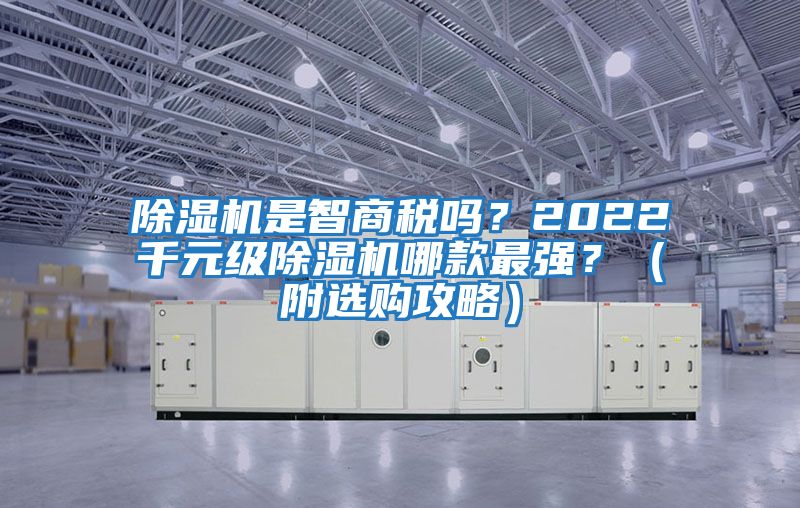 除濕機(jī)是智商稅嗎？2022千元級(jí)除濕機(jī)哪款最強(qiáng)？（附選購(gòu)攻略）