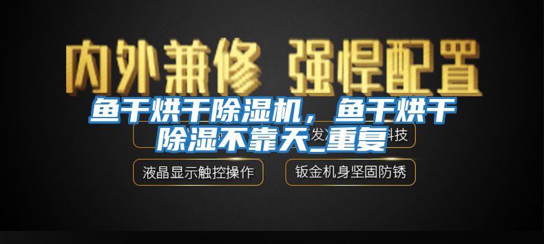 魚干烘干除濕機，魚干烘干除濕不靠天_重復